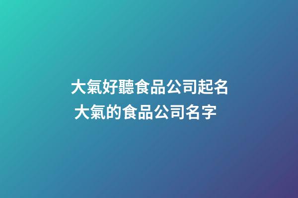 大氣好聽食品公司起名 大氣的食品公司名字-第1張-公司起名-玄機派